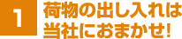 1. 荷物の出し入れは当社におまかせ!
