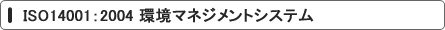 ISO14001：2004 環境マネジメントシステム