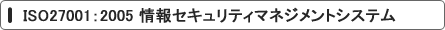 ISO27001：2005 情報セキュリティマネジメントシステム